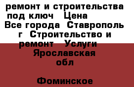 ремонт и строительства под ключ › Цена ­ 1 000 - Все города, Ставрополь г. Строительство и ремонт » Услуги   . Ярославская обл.,Фоминское с.